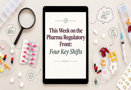 This Week on the Pharma Regulatory Front: Four Key Shifts This Week on the Pharma Regulatory Front: Four Key Shifts India Pharma Outlook